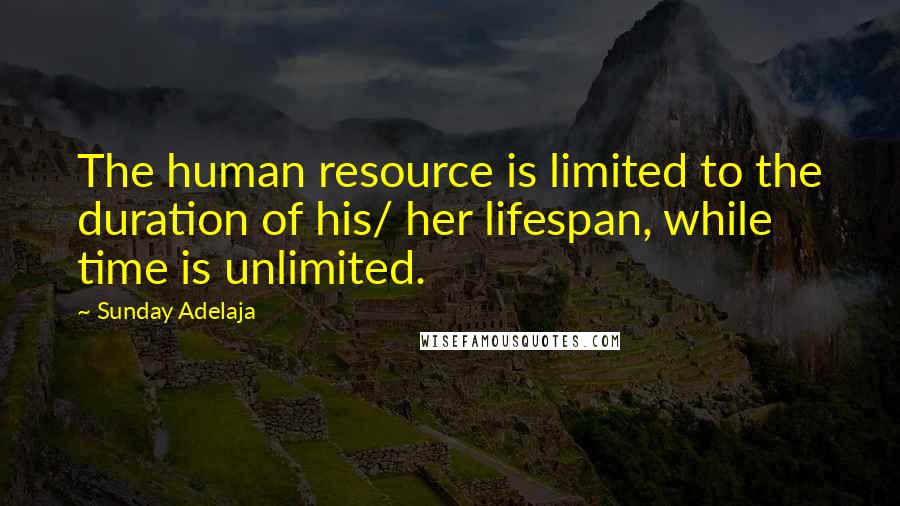 Sunday Adelaja Quotes: The human resource is limited to the duration of his/ her lifespan, while time is unlimited.