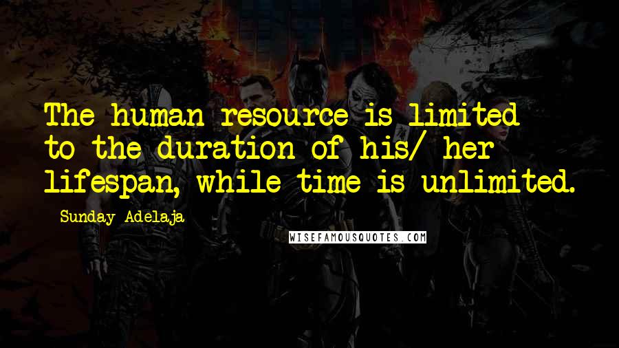 Sunday Adelaja Quotes: The human resource is limited to the duration of his/ her lifespan, while time is unlimited.