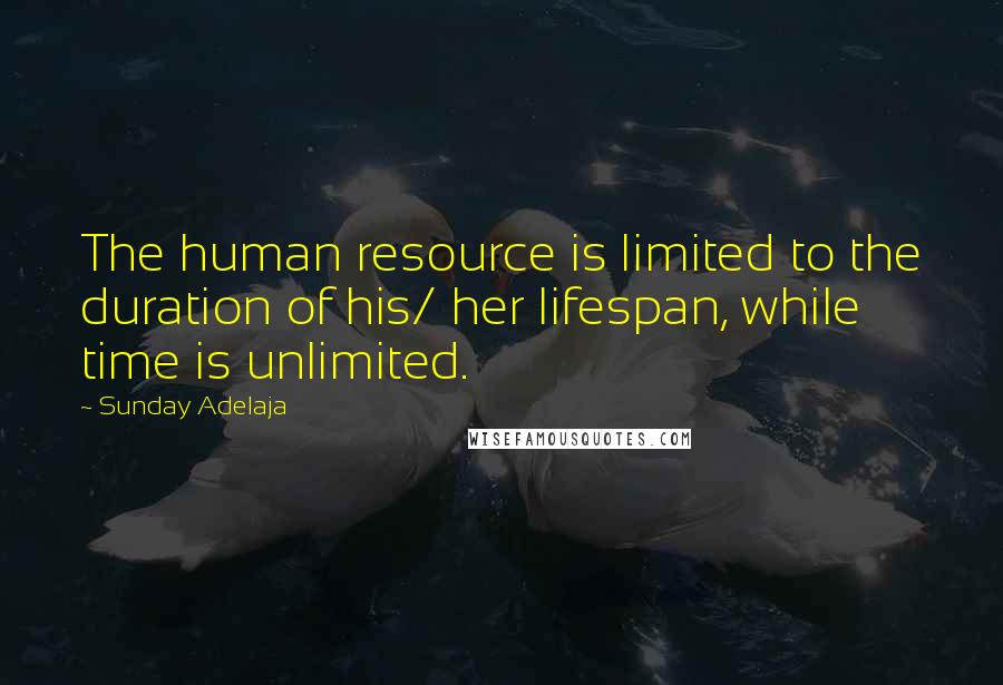 Sunday Adelaja Quotes: The human resource is limited to the duration of his/ her lifespan, while time is unlimited.