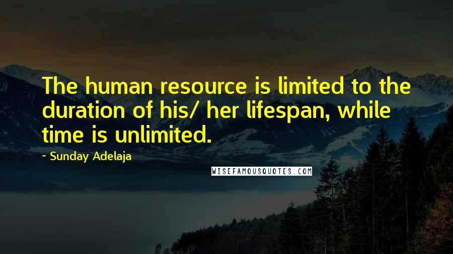 Sunday Adelaja Quotes: The human resource is limited to the duration of his/ her lifespan, while time is unlimited.