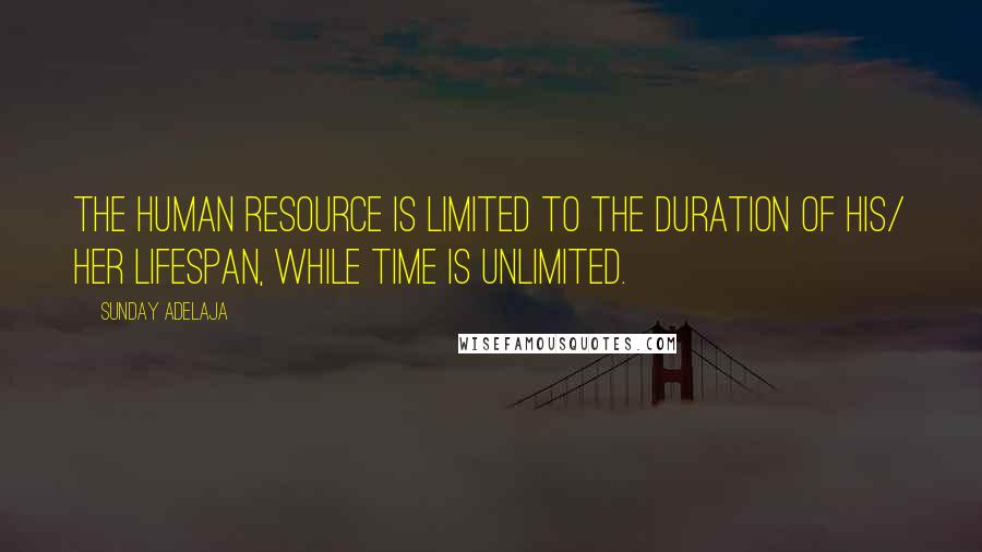 Sunday Adelaja Quotes: The human resource is limited to the duration of his/ her lifespan, while time is unlimited.