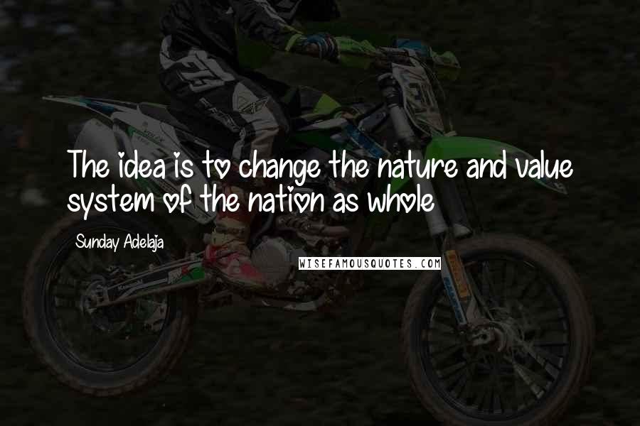 Sunday Adelaja Quotes: The idea is to change the nature and value system of the nation as whole