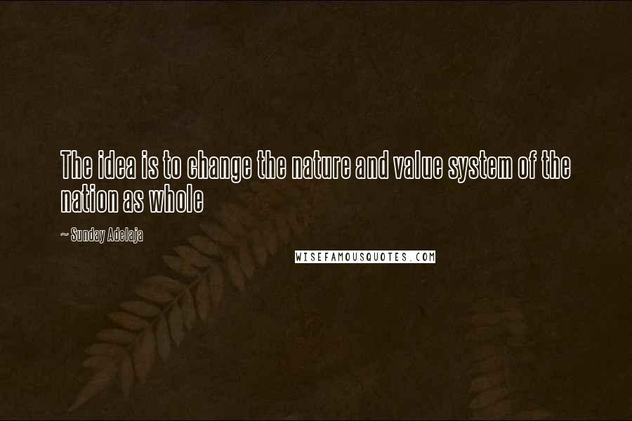 Sunday Adelaja Quotes: The idea is to change the nature and value system of the nation as whole