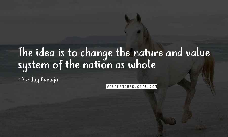 Sunday Adelaja Quotes: The idea is to change the nature and value system of the nation as whole