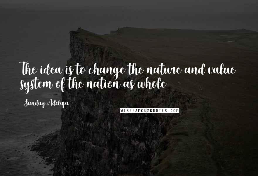 Sunday Adelaja Quotes: The idea is to change the nature and value system of the nation as whole