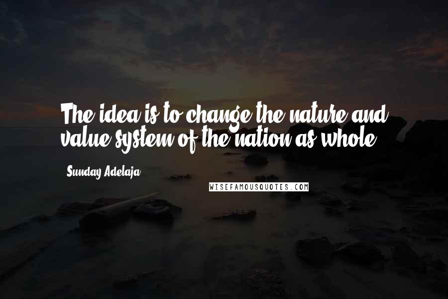 Sunday Adelaja Quotes: The idea is to change the nature and value system of the nation as whole