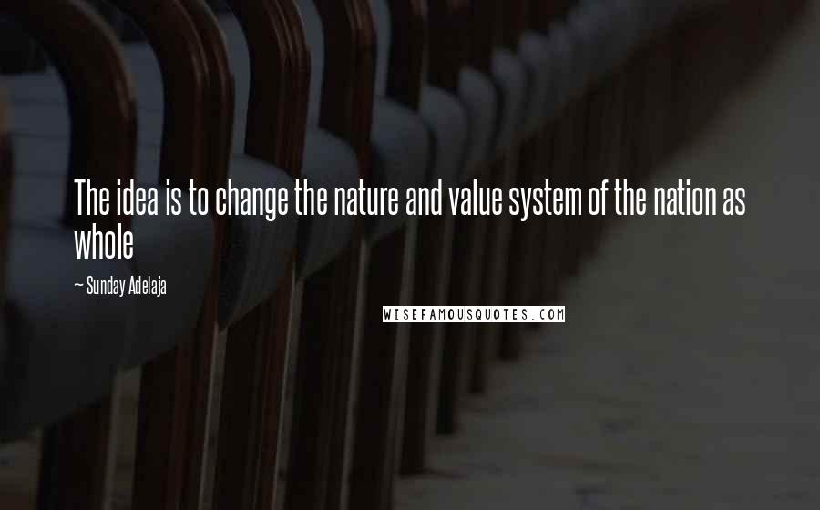 Sunday Adelaja Quotes: The idea is to change the nature and value system of the nation as whole