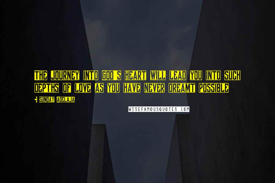 Sunday Adelaja Quotes: The journey into God's heart will lead you into such depths of love as you have never dreamt possible