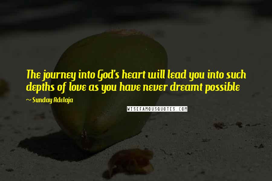 Sunday Adelaja Quotes: The journey into God's heart will lead you into such depths of love as you have never dreamt possible