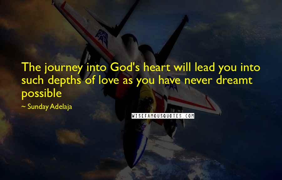 Sunday Adelaja Quotes: The journey into God's heart will lead you into such depths of love as you have never dreamt possible