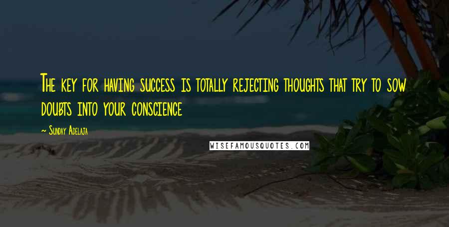 Sunday Adelaja Quotes: The key for having success is totally rejecting thoughts that try to sow doubts into your conscience