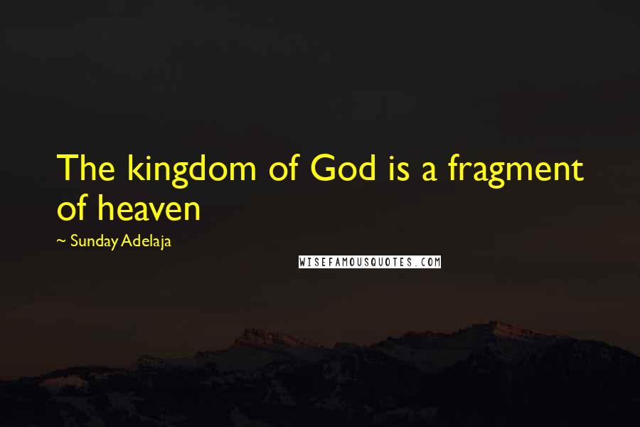 Sunday Adelaja Quotes: The kingdom of God is a fragment of heaven