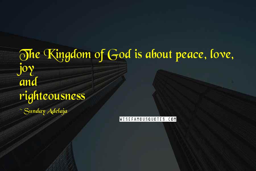 Sunday Adelaja Quotes: The Kingdom of God is about peace, love, joy and righteousness