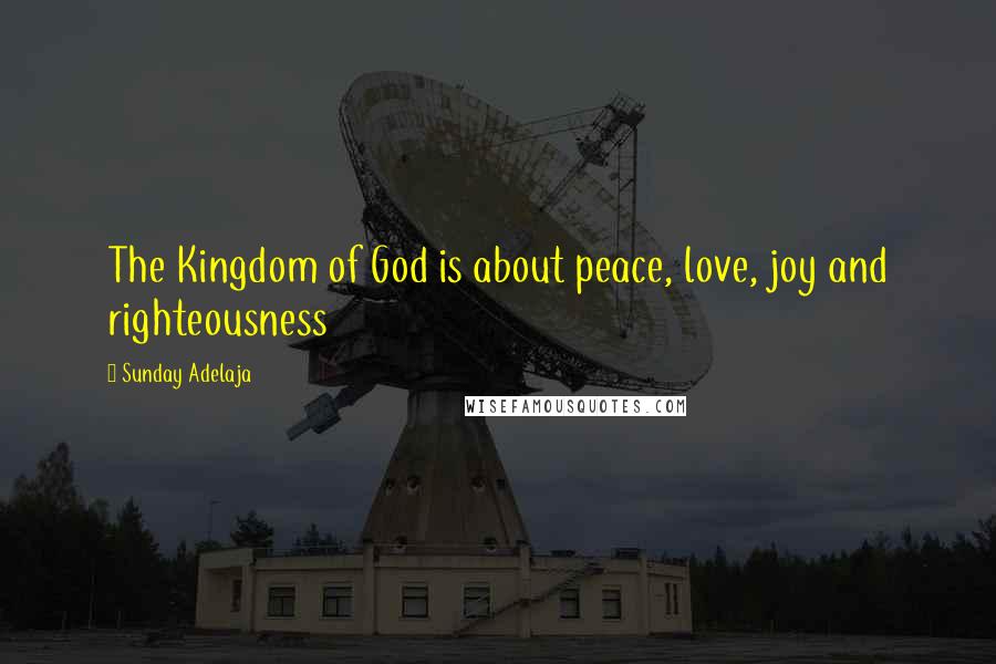 Sunday Adelaja Quotes: The Kingdom of God is about peace, love, joy and righteousness