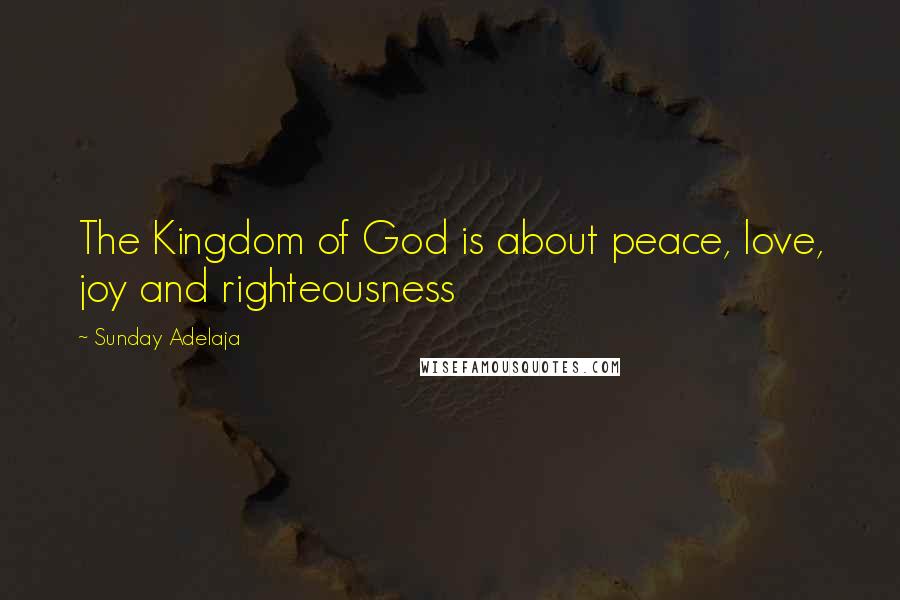 Sunday Adelaja Quotes: The Kingdom of God is about peace, love, joy and righteousness