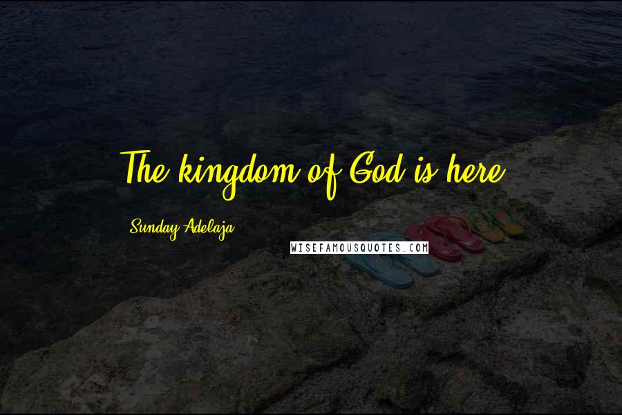 Sunday Adelaja Quotes: The kingdom of God is here