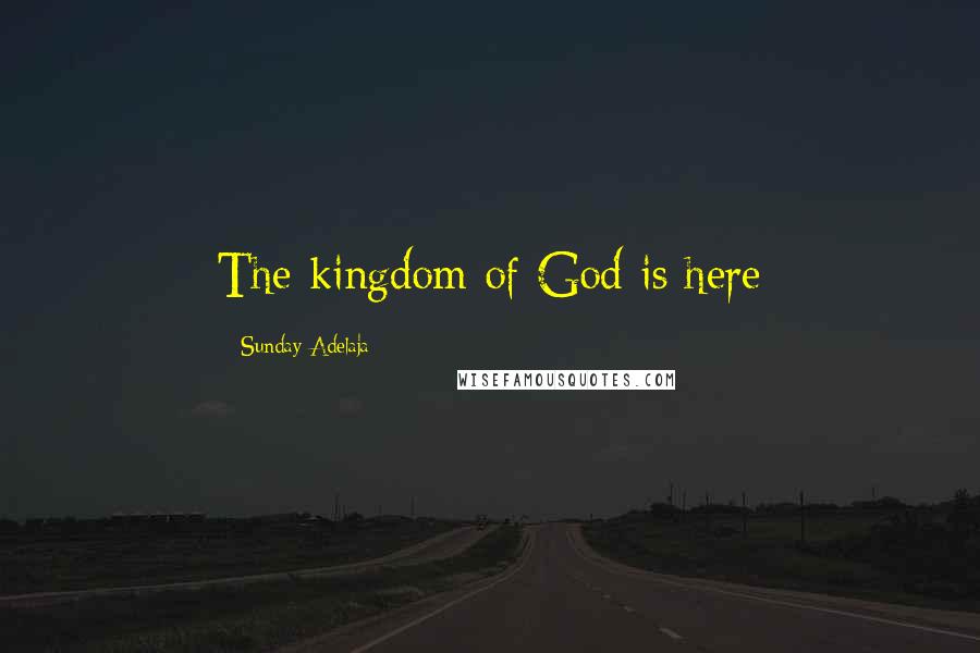 Sunday Adelaja Quotes: The kingdom of God is here