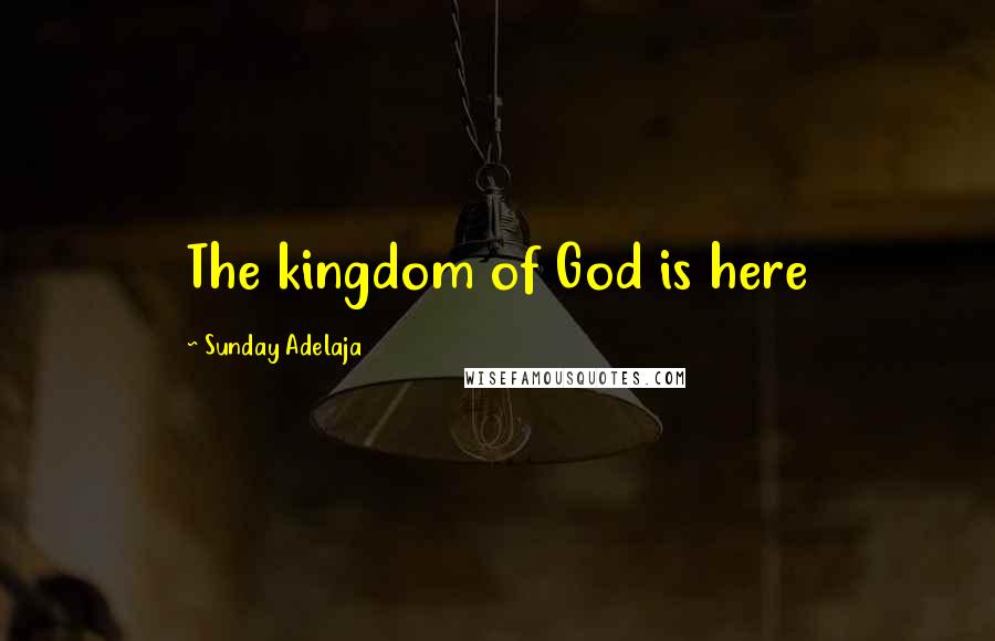 Sunday Adelaja Quotes: The kingdom of God is here