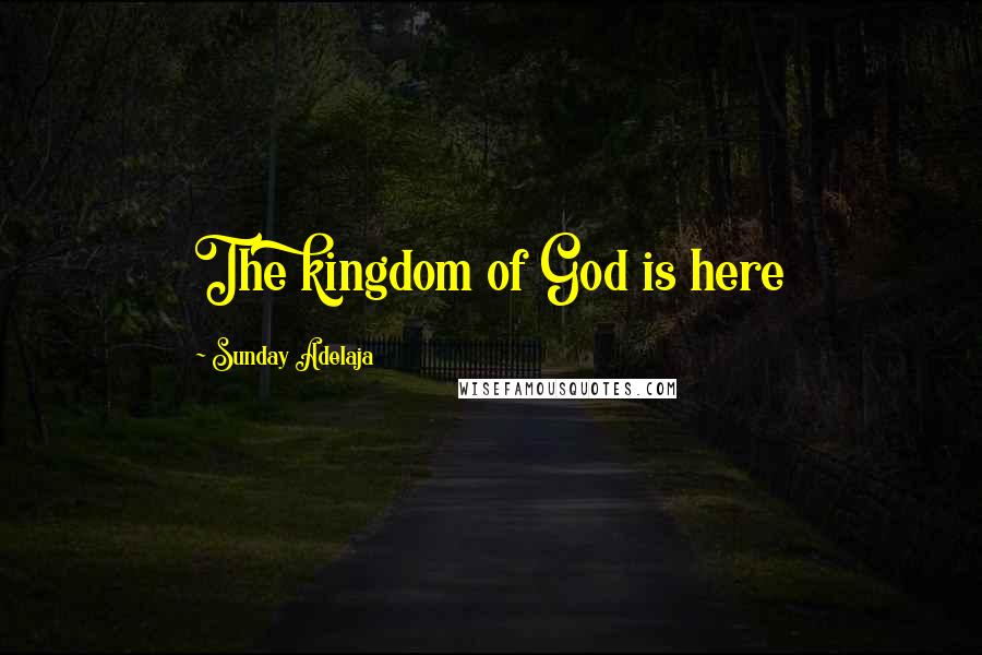 Sunday Adelaja Quotes: The kingdom of God is here