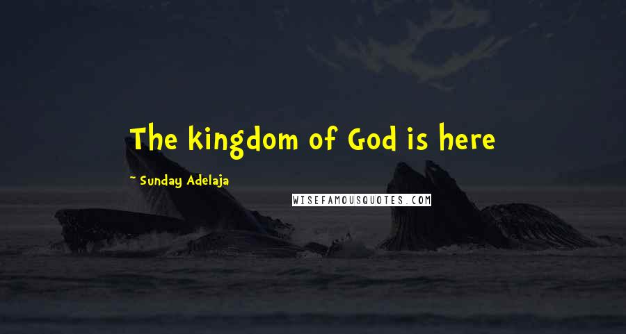 Sunday Adelaja Quotes: The kingdom of God is here