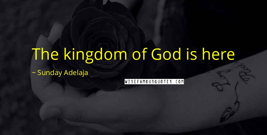 Sunday Adelaja Quotes: The kingdom of God is here