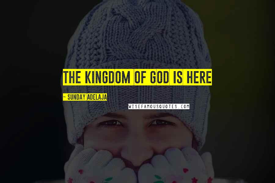 Sunday Adelaja Quotes: The kingdom of God is here