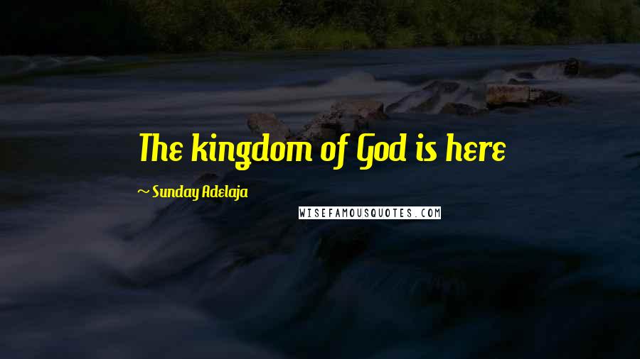 Sunday Adelaja Quotes: The kingdom of God is here