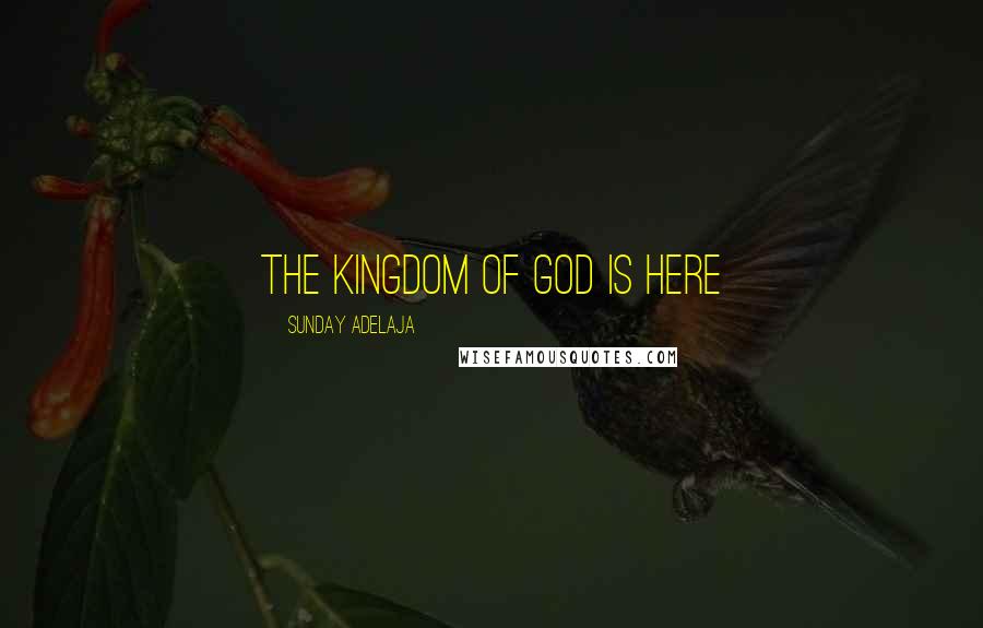 Sunday Adelaja Quotes: The kingdom of God is here