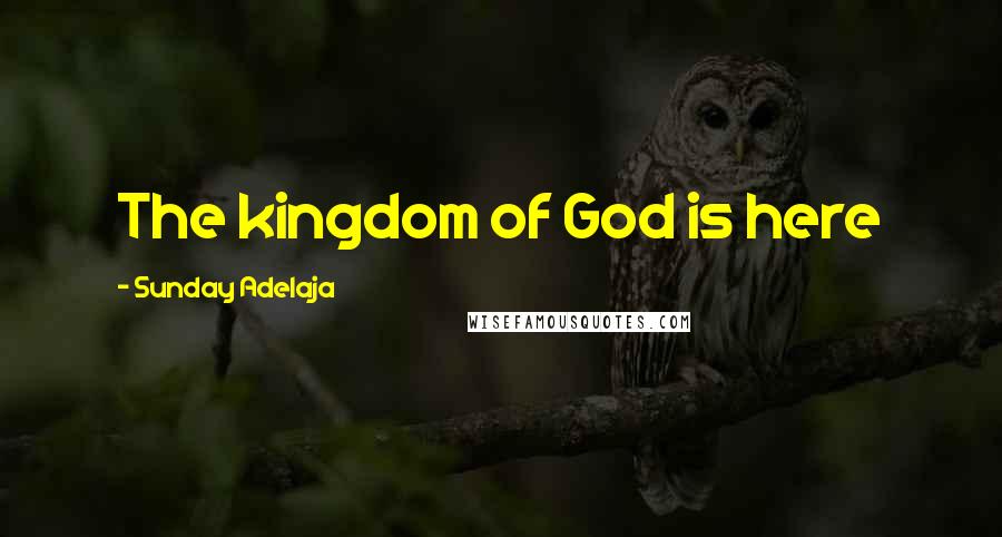 Sunday Adelaja Quotes: The kingdom of God is here