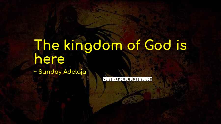 Sunday Adelaja Quotes: The kingdom of God is here