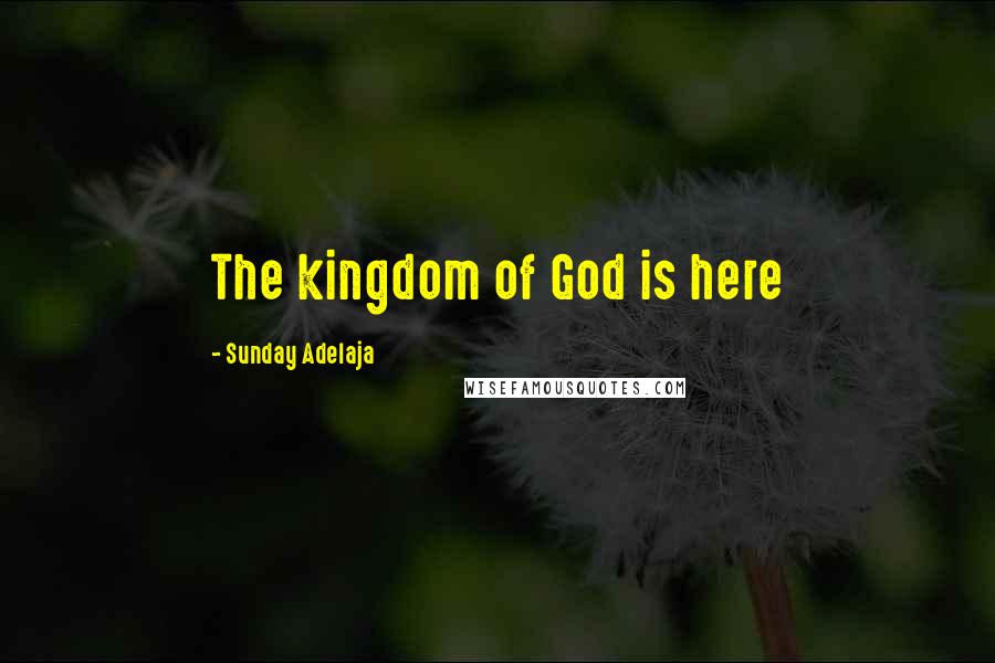 Sunday Adelaja Quotes: The kingdom of God is here