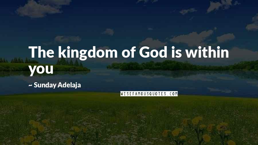 Sunday Adelaja Quotes: The kingdom of God is within you