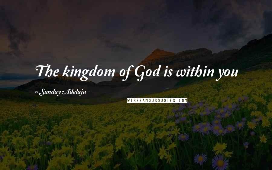 Sunday Adelaja Quotes: The kingdom of God is within you