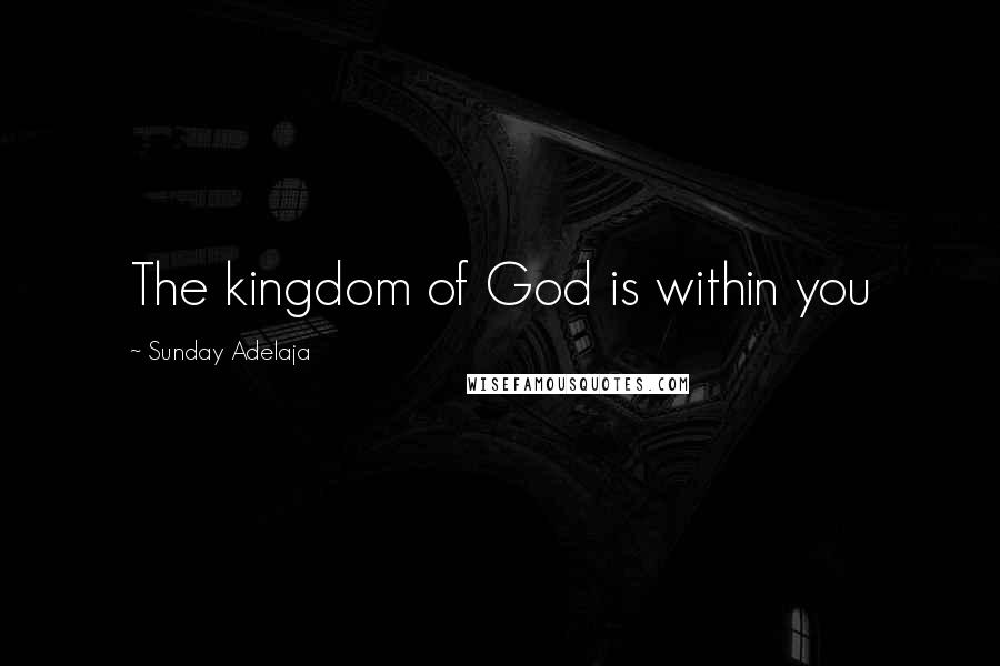 Sunday Adelaja Quotes: The kingdom of God is within you