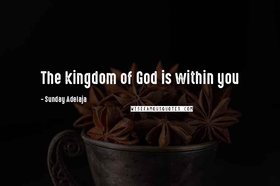 Sunday Adelaja Quotes: The kingdom of God is within you