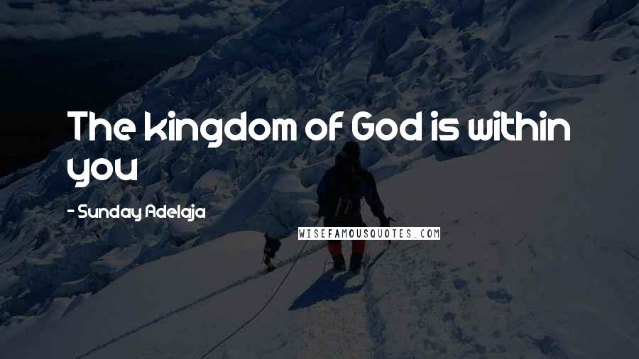 Sunday Adelaja Quotes: The kingdom of God is within you