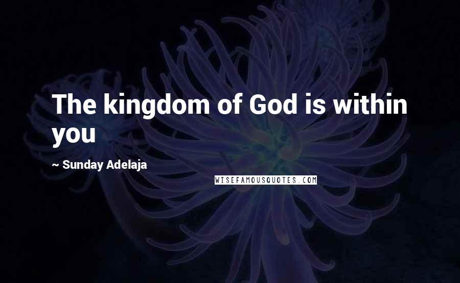 Sunday Adelaja Quotes: The kingdom of God is within you