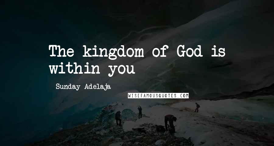 Sunday Adelaja Quotes: The kingdom of God is within you