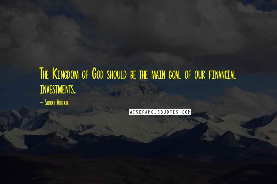 Sunday Adelaja Quotes: The Kingdom of God should be the main goal of our financial investments.