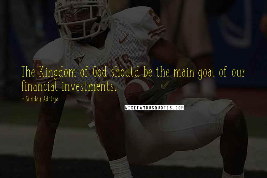 Sunday Adelaja Quotes: The Kingdom of God should be the main goal of our financial investments.