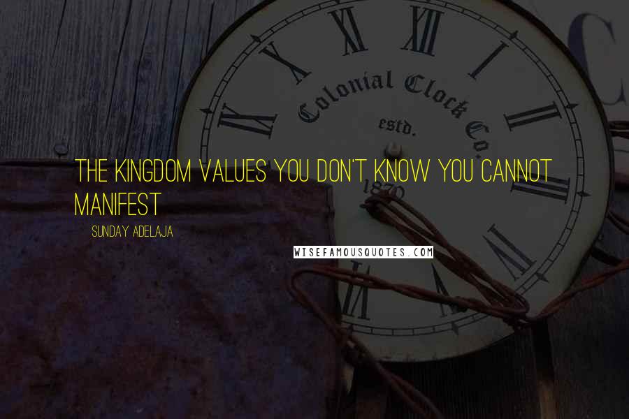 Sunday Adelaja Quotes: The kingdom values you don't know you cannot manifest