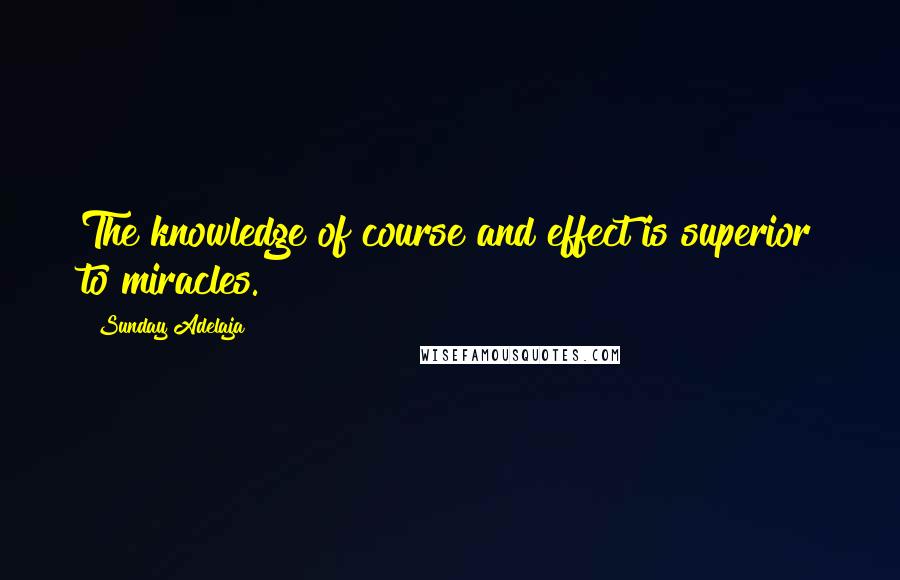 Sunday Adelaja Quotes: The knowledge of course and effect is superior to miracles.