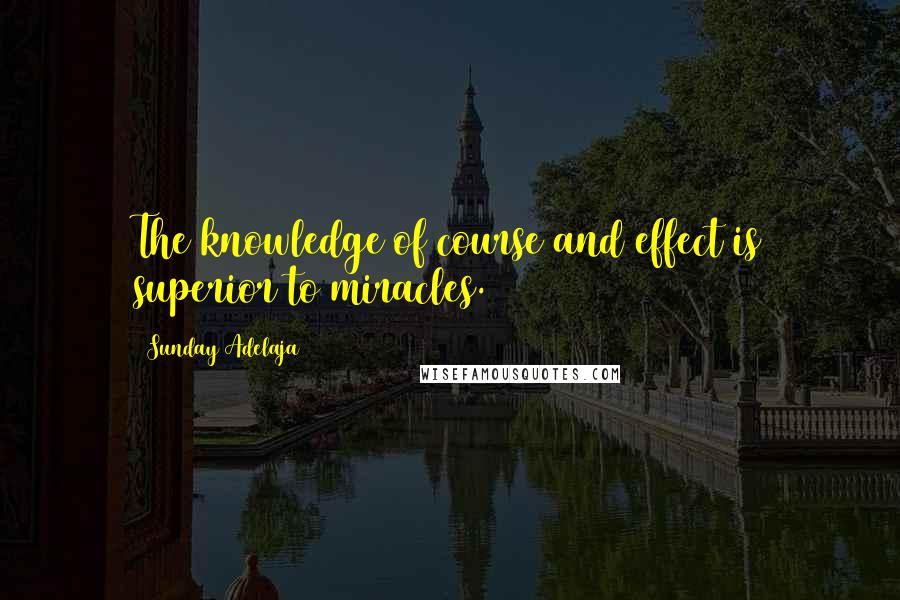 Sunday Adelaja Quotes: The knowledge of course and effect is superior to miracles.