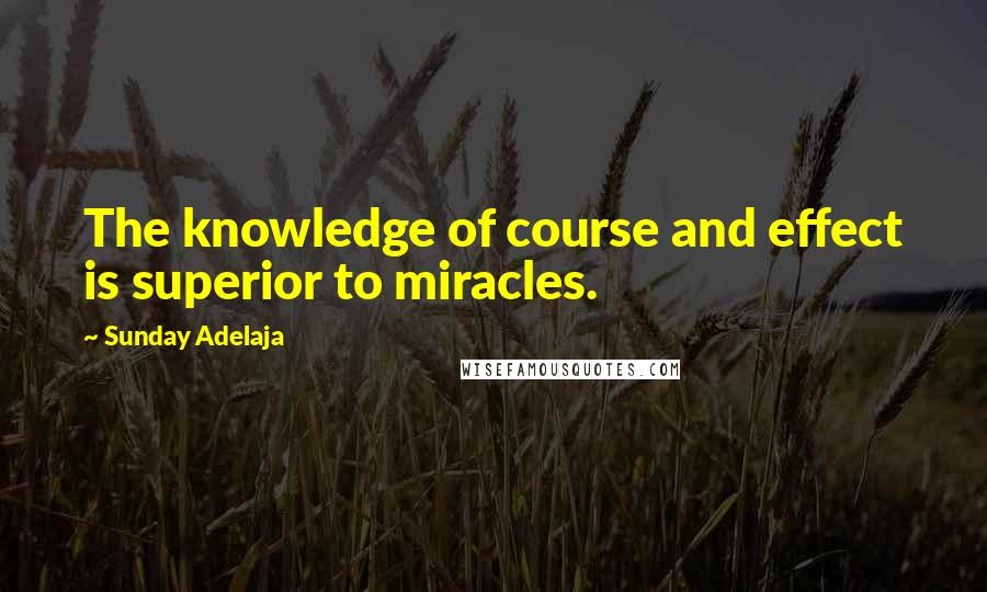 Sunday Adelaja Quotes: The knowledge of course and effect is superior to miracles.