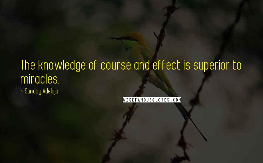 Sunday Adelaja Quotes: The knowledge of course and effect is superior to miracles.