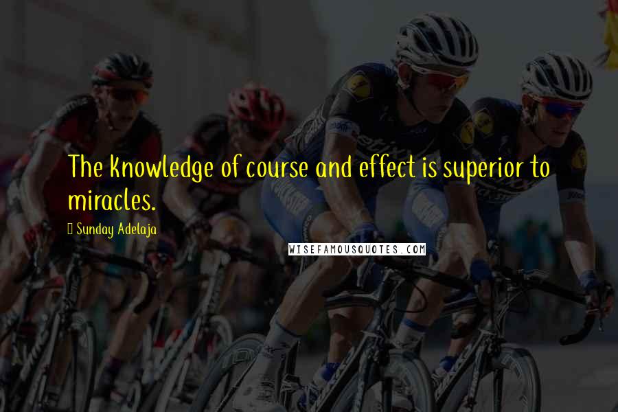 Sunday Adelaja Quotes: The knowledge of course and effect is superior to miracles.