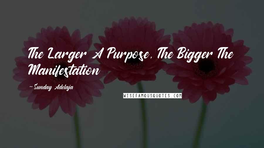 Sunday Adelaja Quotes: The Larger A Purpose, The Bigger The Manifestation
