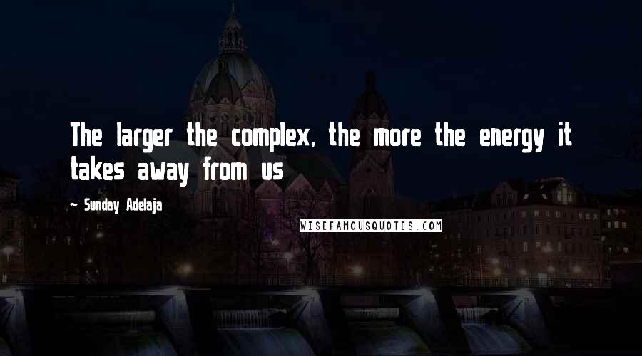 Sunday Adelaja Quotes: The larger the complex, the more the energy it takes away from us