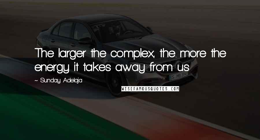 Sunday Adelaja Quotes: The larger the complex, the more the energy it takes away from us