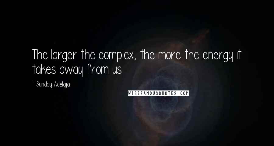 Sunday Adelaja Quotes: The larger the complex, the more the energy it takes away from us
